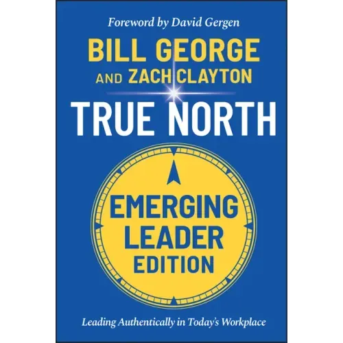 True North, Emerging Leader Edition: Leading Authentically in Today's Workplace
