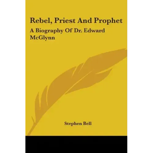 Rebel, Priest And Prophet: A Biography Of Dr. Edward McGlynn