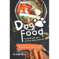 Dog Food Cookbook for Every Dog Owner: Must-Have If You Want to Feed Your Pet with Healthy Food
