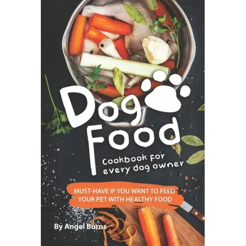 Dog Food Cookbook for Every Dog Owner: Must-Have If You Want to Feed Your Pet with Healthy Food