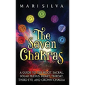 The Seven Chakras: A Guide to the Root, Sacral, Solar Plexus, Heart, Throat, Third Eye, and Crown Chakra