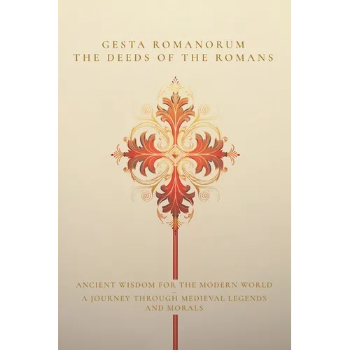 Gesta Romanorum / The Deeds of the Romans: Ancient Wisdom for the Modern World - A Journey Through Medieval Legends and Morals
