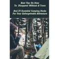 Best Tips On How To Disappear Without A Trace And 25 Essential Camping Hacks For Your Unforgettable Adventure: (Outdoor Survival Guide, Survival Guide