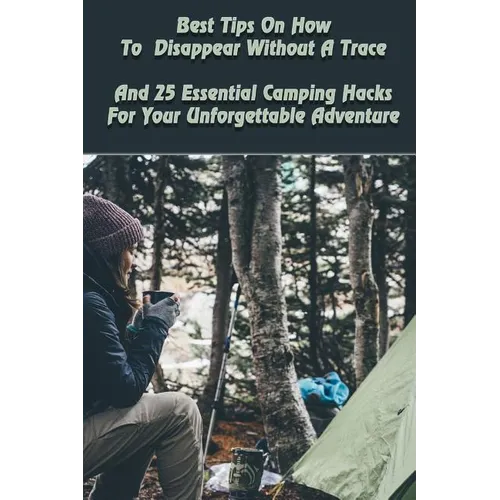 Best Tips On How To Disappear Without A Trace And 25 Essential Camping Hacks For Your Unforgettable Adventure: (Outdoor Survival Guide, Survival Guide - Paperback