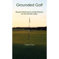 Grounded Golf: Steady Performance Under Pressure for The Female Golfer