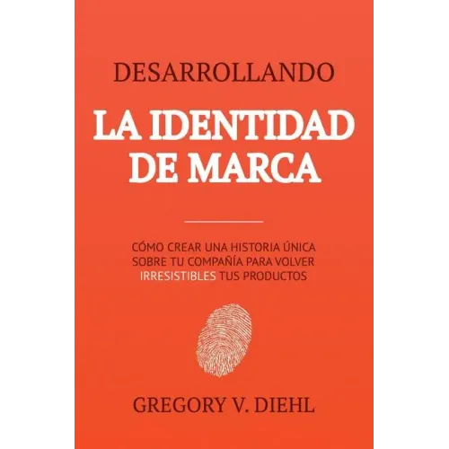 Brand Identity Breakthrough / Desarrollando la Identidad de Marca: How to Craft Your Company's Unique Story to Make Your Products Irresistible / Cómo