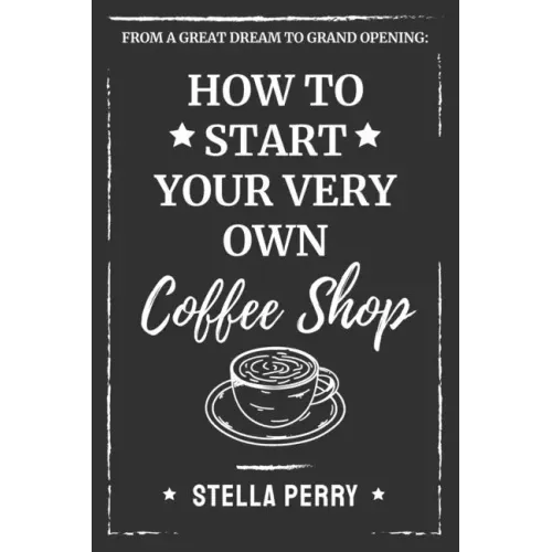 From a Great Dream to Grand Opening: How to Start Your Very Own Coffee Shop