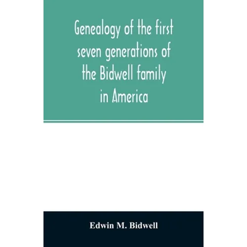 Genealogy of the first seven generations of the Bidwell family in America