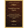 Football Facts And Figures: A Symposium Of Expert Opinions On The Game's Place In American Athletics (1894)