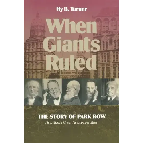 When Giants Ruled: The Story of Park Row, Ny's Great Newspaper Street