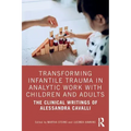 Transforming Infantile Trauma in Analytic Work with Children and Adults: The Clinical Writings of Alessandra Cavalli