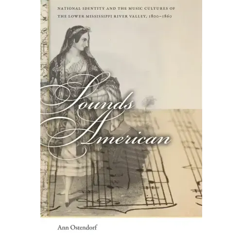 Sounds American: National Identity and the Music Cultures of the Lower Mississippi River Valley, 1800-1860