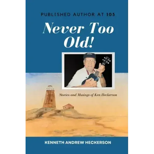PUBLISHED AUTHOR AT 103 Never Too Old!: Story and Musings of Ken Heckerson