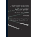 The Mechanic's Companion, or, The Elements and Practice of Carpentry, Joinery, Bricklaying, Masonry, Slating, Plastering, Painting, Smithing, and Turn