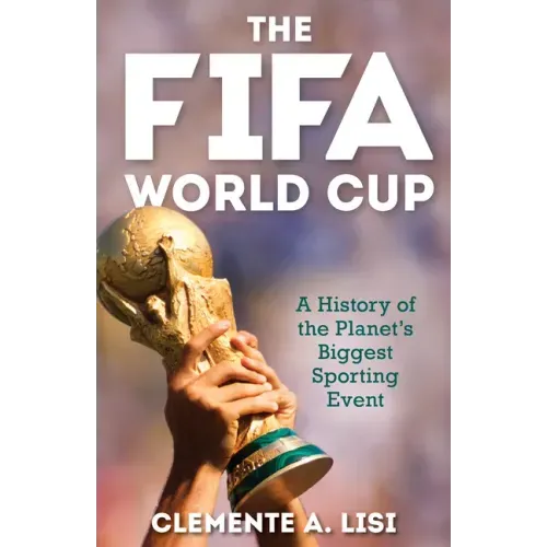 The Fifa World Cup: A History of the Planet's Biggest Sporting Event