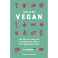How to Go Vegan: The Why, the How, and Everything You Need to Make Going Vegan Easy