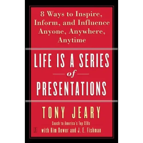 Life Is a Series of Presentations: Eight Ways to Inspire, Inform, and Influence Anyone, Anywhere, Anytime