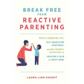 Break Free from Reactive Parenting: Gentle-Parenting Tips, Self-Regulation Strategies, and Kid-Friendly Activities for Creating a Calm and Happy Home