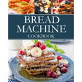 Bread Machine Cookbook: Easy-to-Follow Guide to Baking Delicious Homemade Bread for Healthy Eating