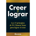 Creer y lograr: Los 17 principios de W. Clement Stone para lograr el exito
