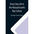 Every Day Life in the Massachusetts Bay Colony