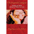 The Inspired Caregiver: Finding Joy While Caring for Those You Love