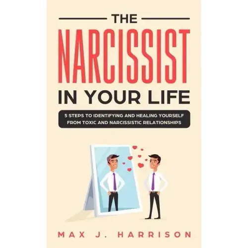 The Narcissist in Your Life: 5 Steps to Identifying and Healing Yourself from Toxic and Narcissistic Relationships