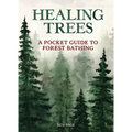 Healing Trees: A Pocket Guide to Forest Bathing
