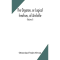 The Organon, or Logical treatises, of Aristotle. With introduction of Porphyry. Literally translated, with notes, syllogistic examples, analysis, and