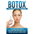 Botox: The Truth About Botox Injections: An Introductory Guide to Botulinum Toxin Procedures, Costs, Options, And What You Must Know