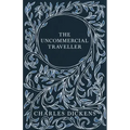 The Uncommercial Traveller;With Appreciations and Criticisms By G. K. Chesterton