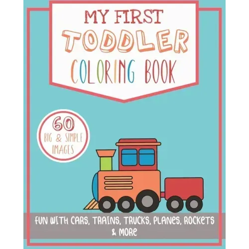 My First Toddler Coloring Book: Fun with Cars, Trains, Trucks, Planes, Rockets & More