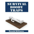 Survival Booby Traps: The Top 10 DIY Homemade Booby Traps To Defend Your House and Property During Disaster and How To Build Each One