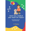 What Will Charlie & Teddy Do Today: the adventures of a boy and his dog