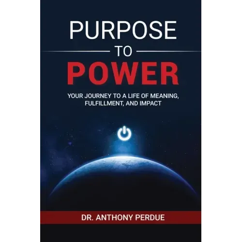 Purpose to Power: Your Journey to a Life of Meaning, Fulfillment, and Impact