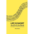 Life Is Short And So Is This Book: Brief Thoughts On Making The Most Of Your Life
