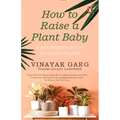 How to Raise a Plant Baby: A Beginner's Guide to Happy Plants