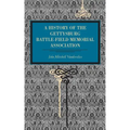 Gettysburg: A History of the Gettysburg Battle-Field Memorial Association with an Account of the Battle Giving Movements, Positions, and Losses of the