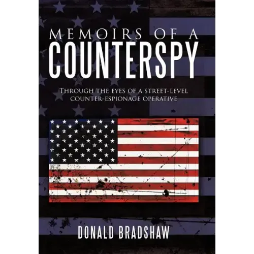Memoirs of a Counterspy: Through the Eyes of a Street-Level Counter-Espionage Operative