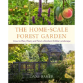 The Home-Scale Forest Garden: How to Plan, Plant, and Tend a Resilient Edible Landscape