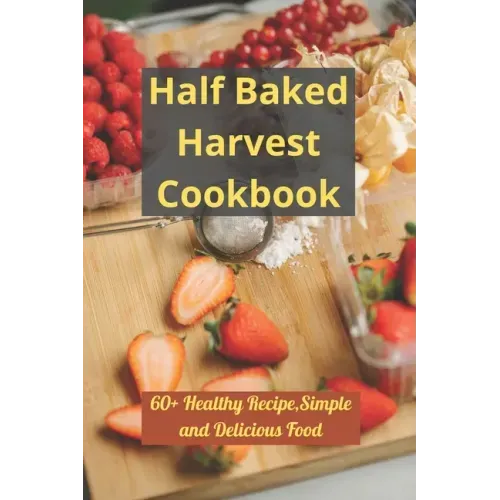 Half Baked Harvest Cookbook: 60+ Healthy Recipe, Simple and Delicious Food