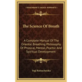 The Science of Breath: A Complete Manual of the Oriental Breathing Philosophy of Physical, Mental, Psychic and Spiritual Development