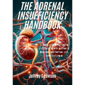 The Adrenal Insufficiency Handbook: Understanding, Managing and Thriving with Addison's Disease, Low Cortisol and Adrenal Fatigue
