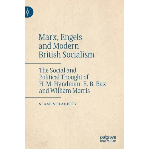 Marx, Engels and Modern British Socialism: The Social and Political Thought of H. M. Hyndman, E. B. Bax and William Morris