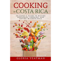 Cooking in Costa Rica: An Expat's Guide to Buying Groceries, Cooking, and Eating in Costa Rica