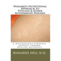Wanakee' s Nutritional Approach to Vitiligo & Other Autoimmune Diseases: A Naturopath's Personal Journey Toward Healing Naturally