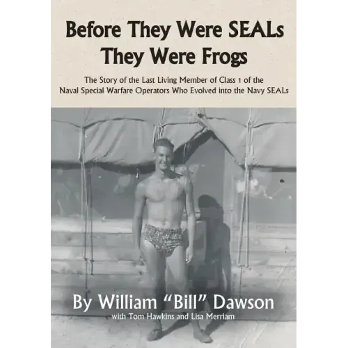 Before They Were SEALs They Were Frogs: The Story of the Last Living Member of Class 1 of the Naval Special Warfare Operators Who Evolved into the Nav