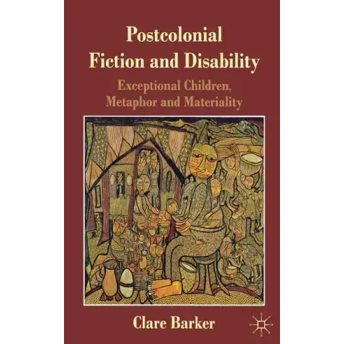 Postcolonial Fiction and Disability: Exceptional Children, Metaphor and Materiality