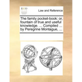 The Family Pocket-Book: Or, Fountain of True and Useful Knowledge. ... Compiled ... by Peregrine Montague, ...
