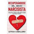 Recuperándose del abuso narcisista: Una guía completa para dejar de ser víctima del abuso narcisista y evitar relaciones tóxicas